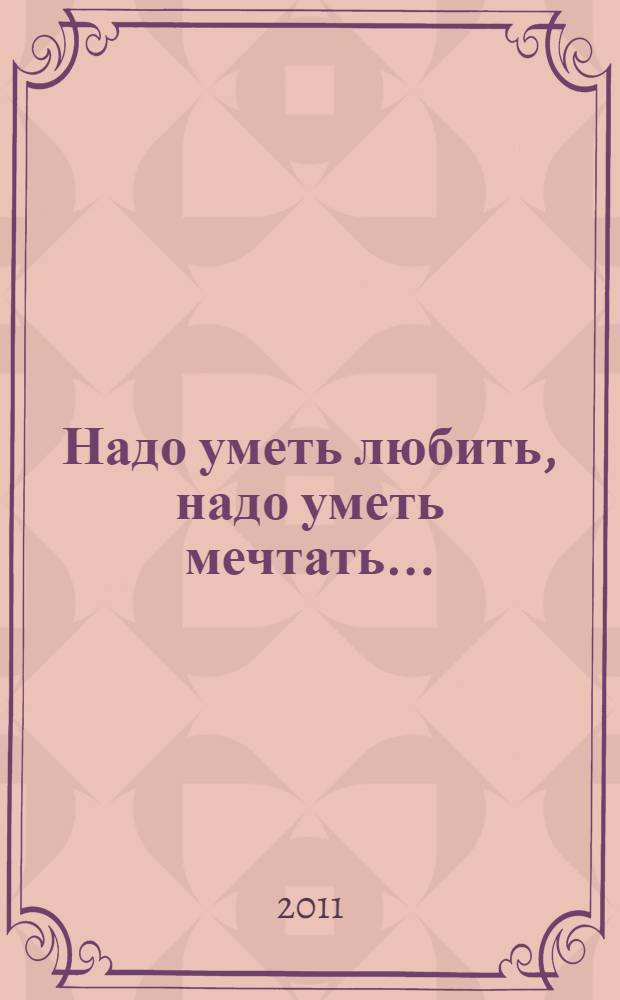 Надо уметь любить, надо уметь мечтать... : сборник стихов