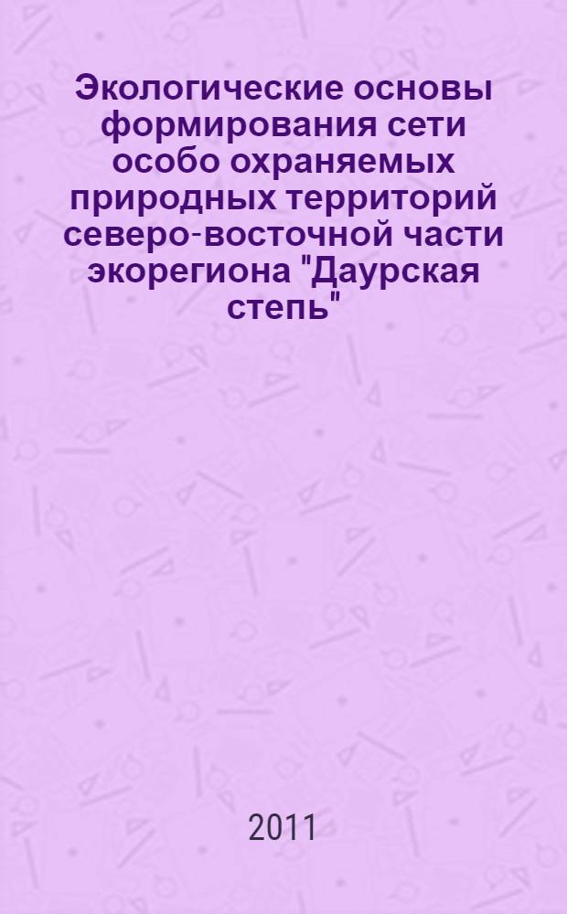 Экологические основы формирования сети особо охраняемых природных территорий северо-восточной части экорегиона "Даурская степь" : автореферат диссертации на соискание ученой степени кандидата биологических наук : специальность 03.02.08 <Экология по отраслям>