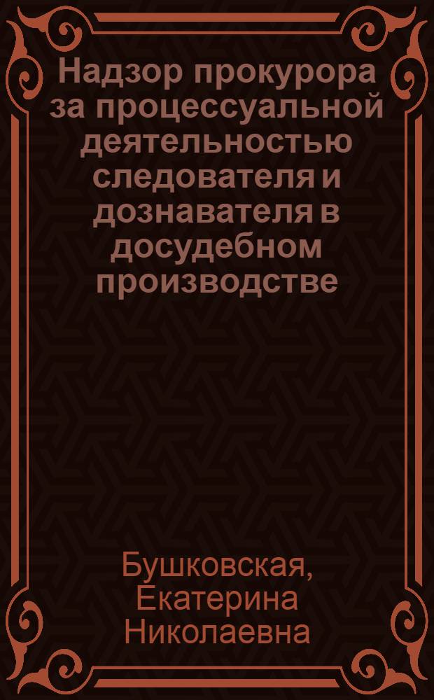 Надзор прокурора за процессуальной деятельностью следователя и дознавателя в досудебном производстве : автореферат диссертации на соискание у : специальность 12.00.09 <Уголовный процесс; криминалистика; оперативно-розыскная деятельность> : специальность 12.00.11 <Судебная власть, прокурорский надзор, организация правоохранительной деятельности, адвокатура>