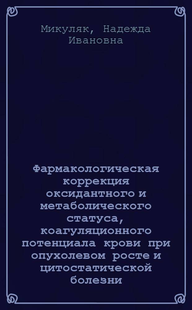 Фармакологическая коррекция оксидантного и метаболического статуса, коагуляционного потенциала крови при опухолевом росте и цитостатической болезни : автореферат диссертации на соискание ученой степени доктора медицинских наук : специальность 14.03.06 <Фармакология, клиническая фармакология> : специальность 14.03.03 <Патологическая физиология>