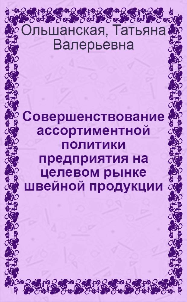 Совершенствование ассортиментной политики предприятия на целевом рынке швейной продукции : автореферат диссертации на соискание ученой степени кандидата экономических наук : специальность 08.00.05 <Экономика и управление народным хозяйством по отраслям и сферам деятельности>