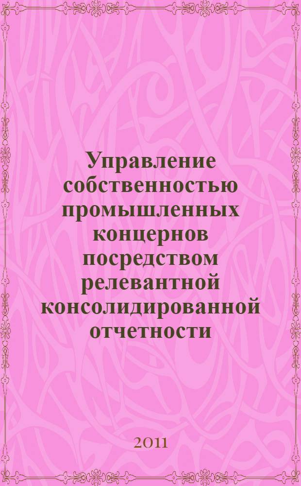 Управление собственностью промышленных концернов посредством релевантной консолидированной отчетности : автореферат диссертации на соискание ученой степени кандидата экономических наук : специальность 08.00.05 <Экономика и управление народным хозяйством по отраслям и сферам деятельности> : специальность 08.00.12 <Бухгалтерский учет, статистика>