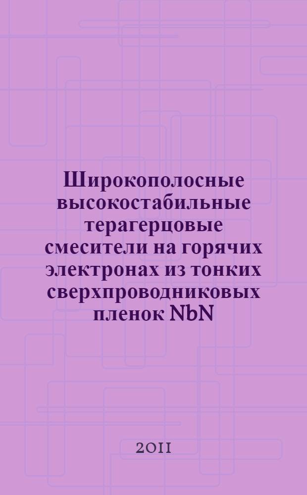 Широкополосные высокостабильные терагерцовые смесители на горячих электронах из тонких сверхпроводниковых пленок NbN : монография