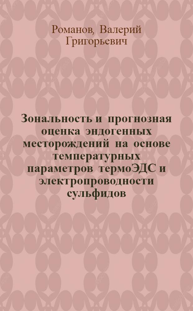 Зональность и прогнозная оценка эндогенных месторождений на основе температурных параметров термоЭДС и электропроводности сульфидов : автореферат диссертации на соискание ученой степени доктора геолого-минералогических наук : специальность 25.00.11 <Геология, поиски и разведка твердых полезных ископаемых, минерагения>