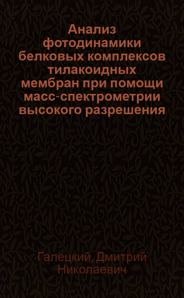 Анализ фотодинамики белковых комплексов тилакоидных мембран при помощи масс-спектрометрии высокого разрешения : автореферат диссертации на соискание ученой степени кандидата химических наук : специальность 02.00.04 <Физическая химия>