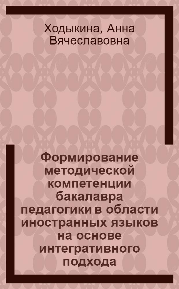 Формирование методической компетенции бакалавра педагогики в области иностранных языков на основе интегративного подхода : (английский язык, языковой факультет) : автореферат диссертации на соискание ученой степени кандидата педагогических наук : специальность 13.00.02 <Теория и методика обучения и воспитания по областям и уровням образования>