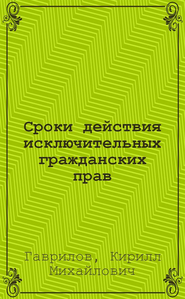 Сроки действия исключительных гражданских прав : автореферат диссертации на соискание ученой степени кандидата юридических наук : специальность 12.00.03 <Гражданское право; предпринимательское право; семейное право; международное частное право>