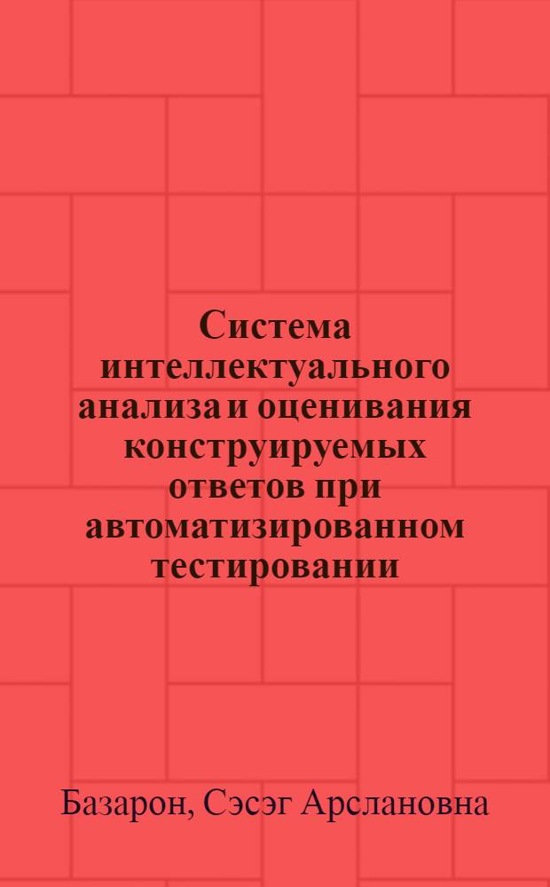 Система интеллектуального анализа и оценивания конструируемых ответов при автоматизированном тестировании : автореферат диссертации на соискание ученой степени кандидата технических наук : специальность 05.13.01 <Системный анализ, управление и обработка информации по отраслям>