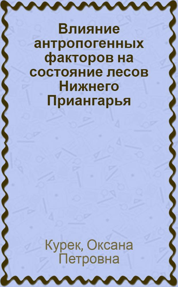 Влияние антропогенных факторов на состояние лесов Нижнего Приангарья : автореферат диссертации на соискание ученой степени кандидата биологических наук : специальность 03.02.08 <Экология по отраслям>