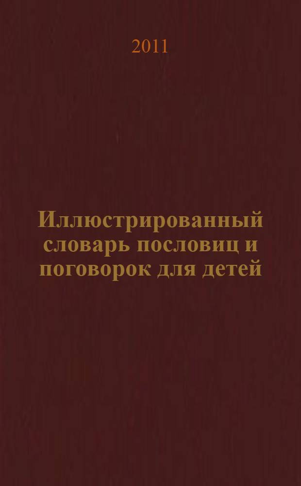 Иллюстрированный словарь пословиц и поговорок для детей : 2000 пословиц и поговорок, 200 веселых рисунков : для среднего школьного возраста
