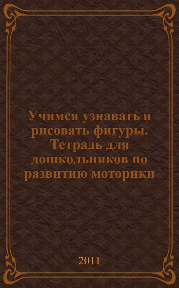 Учимся узнавать и рисовать фигуры. Тетрадь для дошкольников по развитию моторики