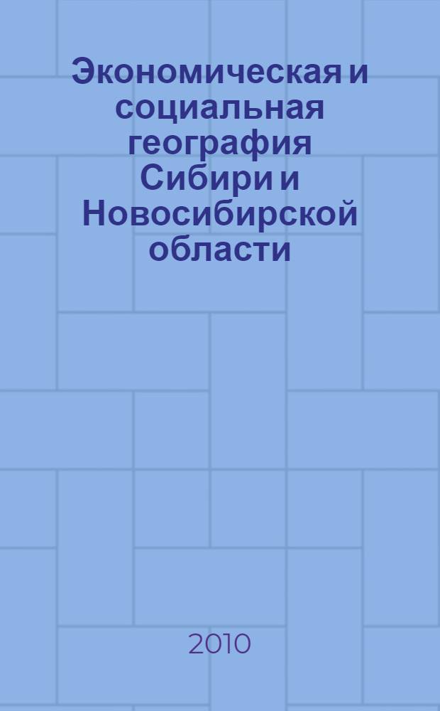 Экономическая и социальная география Сибири и Новосибирской области : учебно-методический комплекс для студентов Института естественных и социально-экономических наук специальности 050103 "География"
