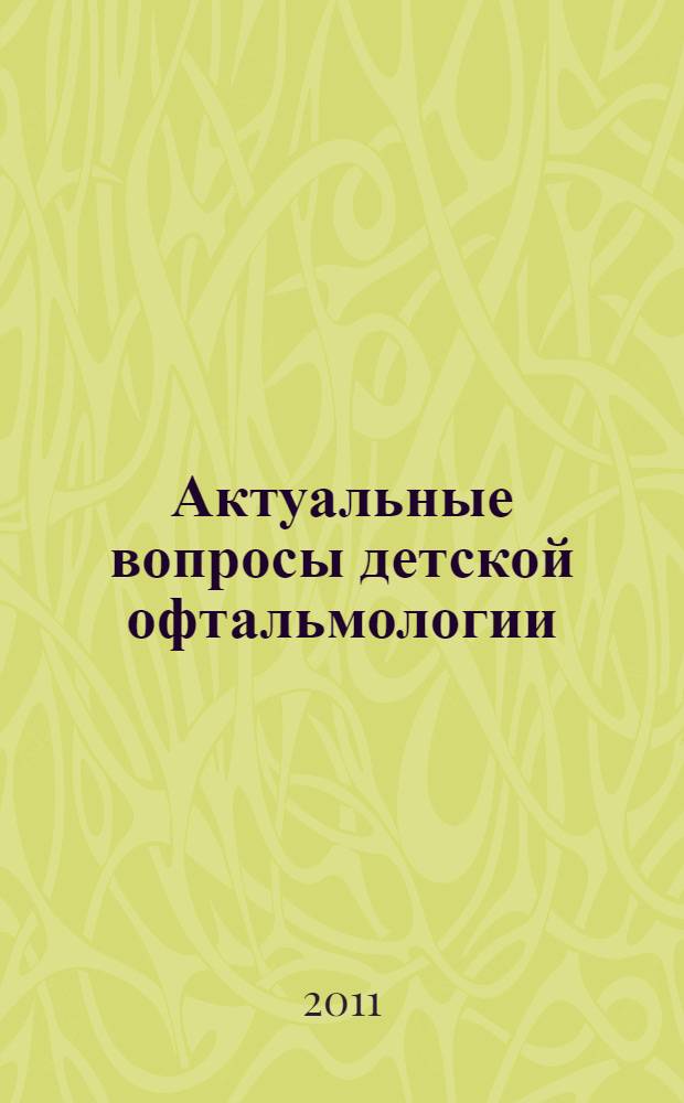 Актуальные вопросы детской офтальмологии : Всероссийская научно-практическая конференция, (Калуга, 9 декабря 2011 г.) : сборник научных трудов