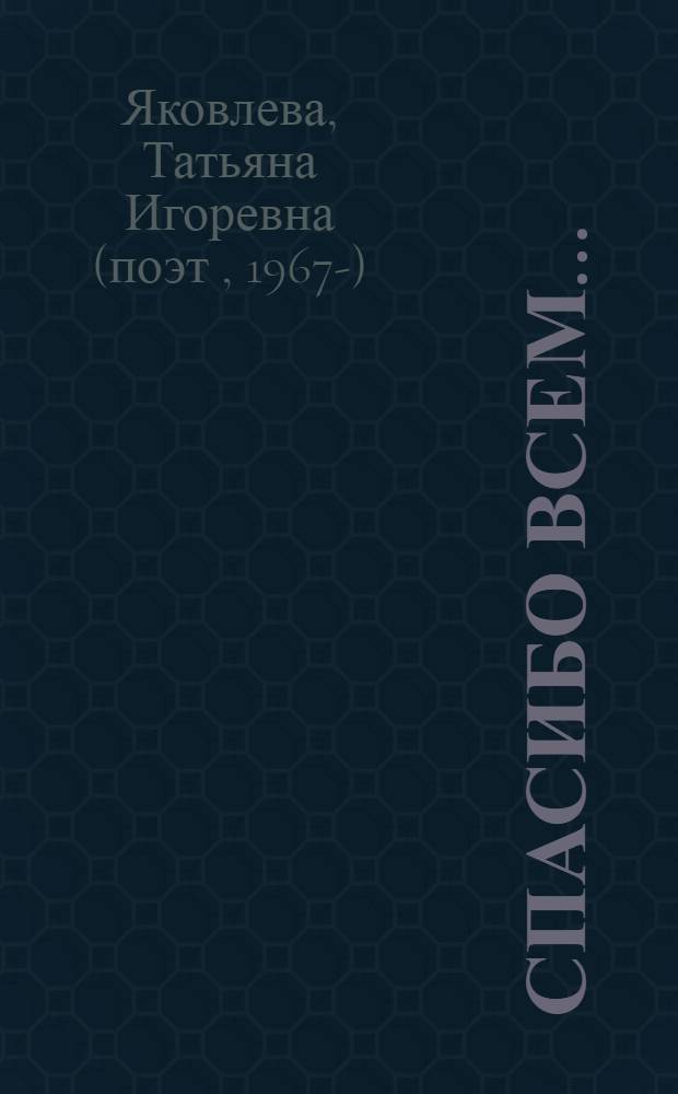Спасибо всем... : стихи для тех, кто не любит стихов : сборник стихов