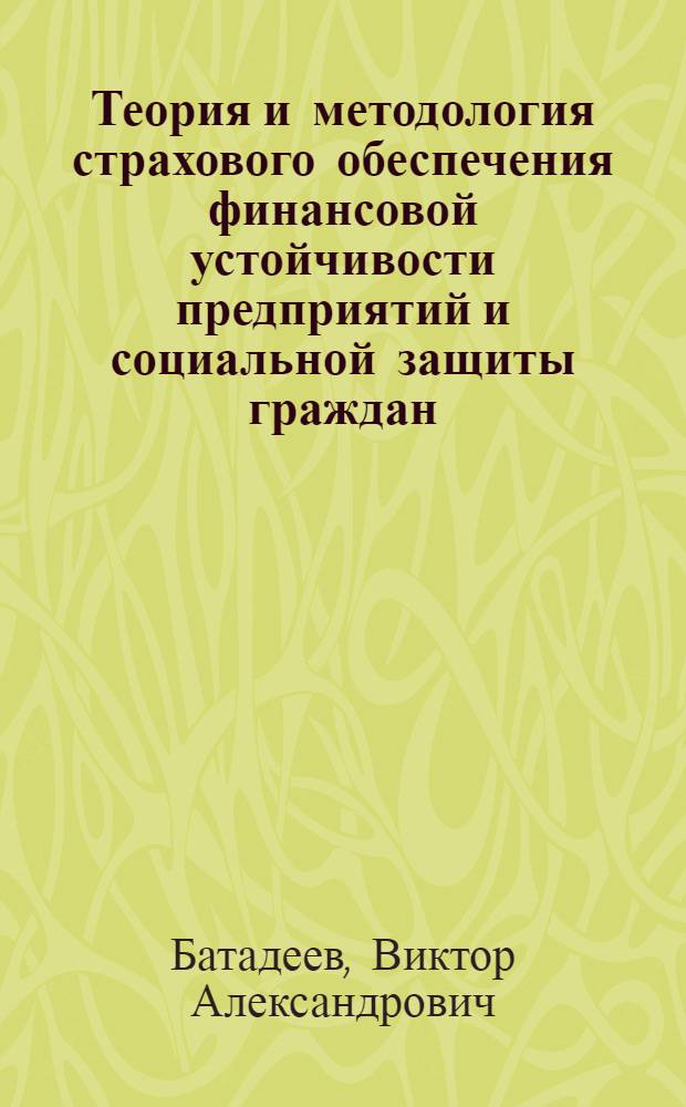 Теория и методология страхового обеспечения финансовой устойчивости предприятий и социальной защиты граждан : монография