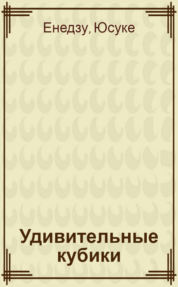 Удивительные кубики : разноцветное приключение для самых маленьких