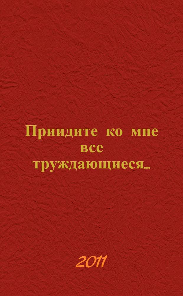 Приидите ко мне все труждающиеся... : пензенский старец схиигумен Алексий (Шумилин)