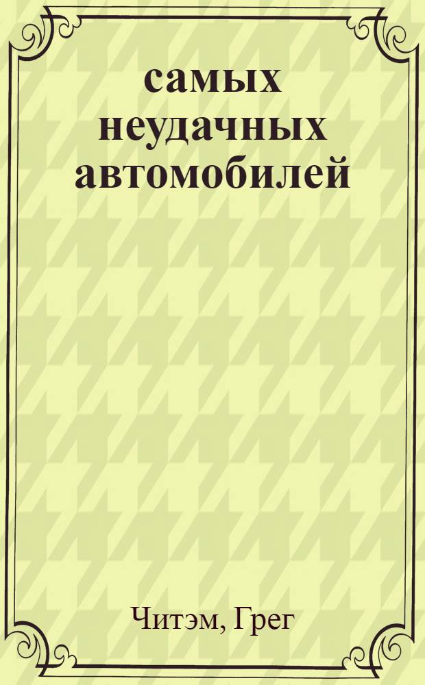 150 самых неудачных автомобилей : всемирная иллюстрированная история автопровалов: от конструкторских ошибок до финансовых катастроф