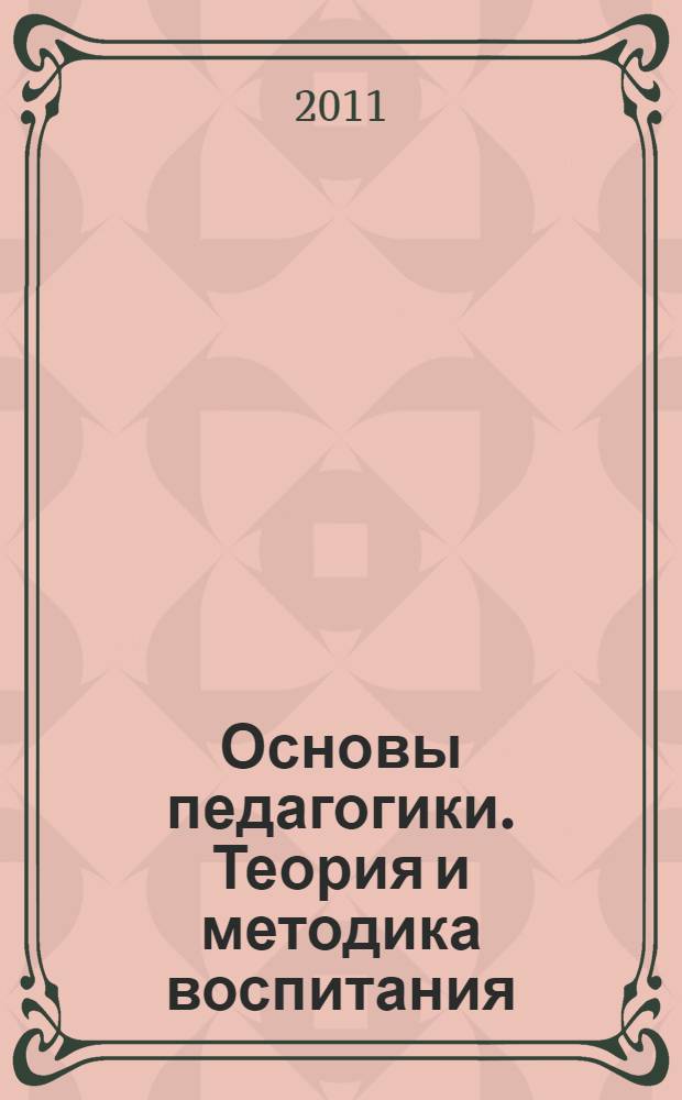 Основы педагогики. Теория и методика воспитания : учебное пособие : для студентов педагогических вузов, педагогических отделений вузов и магистрантов
