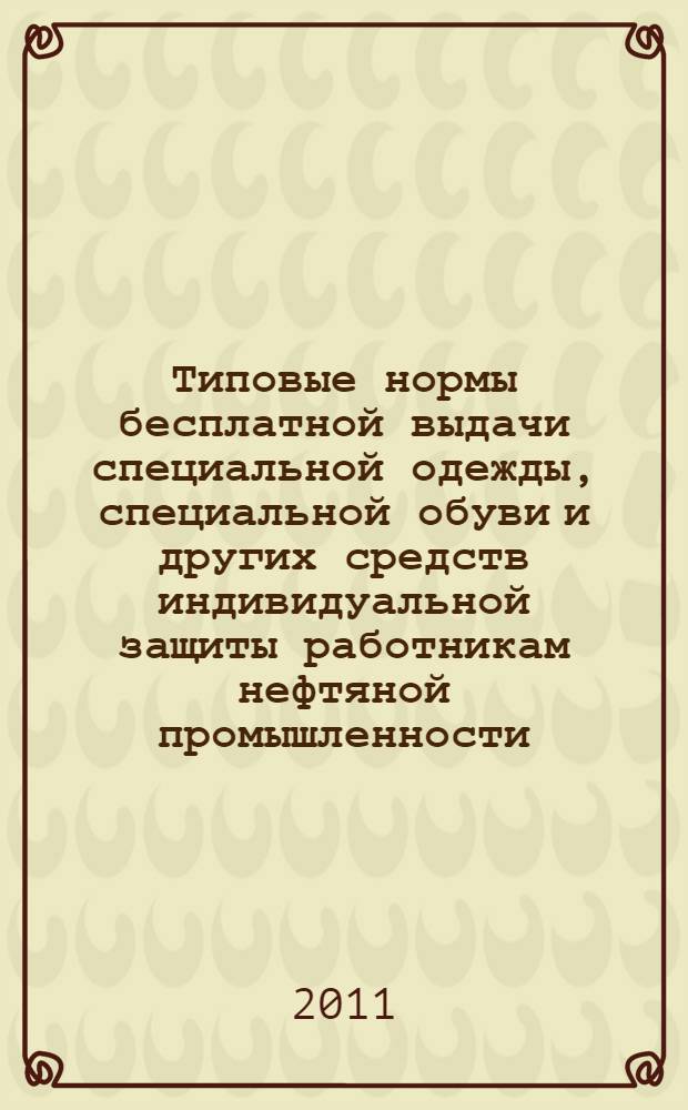 Типовые нормы бесплатной выдачи специальной одежды, специальной обуви и других средств индивидуальной защиты работникам нефтяной промышленности : сборник нормативных документов