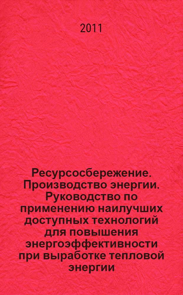 Ресурсосбережение. Производство энергии. Руководство по применению наилучших доступных технологий для повышения энергоэффективности при выработке тепловой энергии