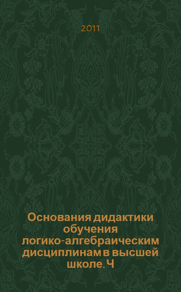 Основания дидактики обучения логико-алгебраическим дисциплинам в высшей школе. Ч. 1 : Научно-теоретические и идейно-методологические предпосылки