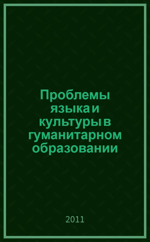 Проблемы языка и культуры в гуманитарном образовании : материалы Международной научно-практической конференции (Кемерово, 27-28 октября 2011 г.)