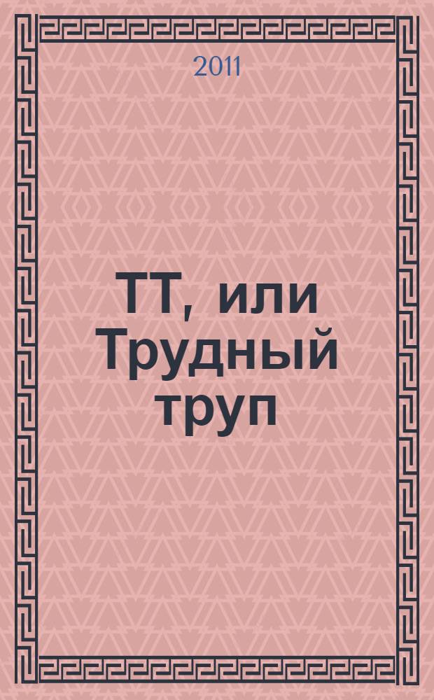 ТТ, или Трудный труп : роман