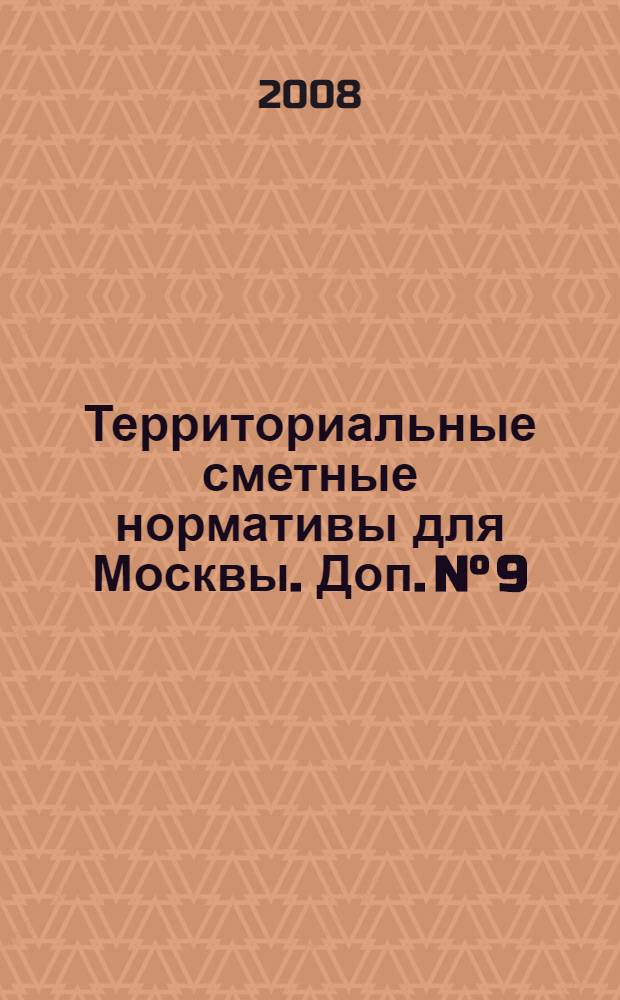 Территориальные сметные нормативы для Москвы. Доп. N° 9 : Территориальные сметные нормативы