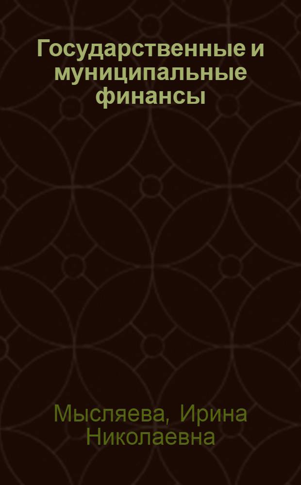 Государственные и муниципальные финансы : учебник : для студентов высших учебных заведений по специальности "Государственное и муниципальное управление" : соответствует Федеральному государственному образовательному стандарту 3-го поколения