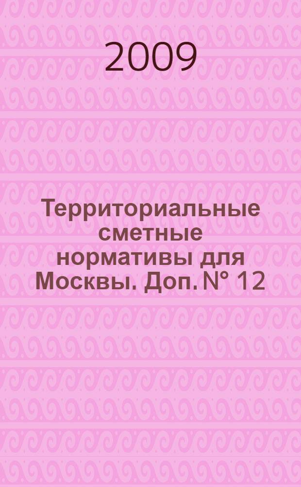Территориальные сметные нормативы для Москвы. Доп. N° 12 : Территориальные сметные нормативы