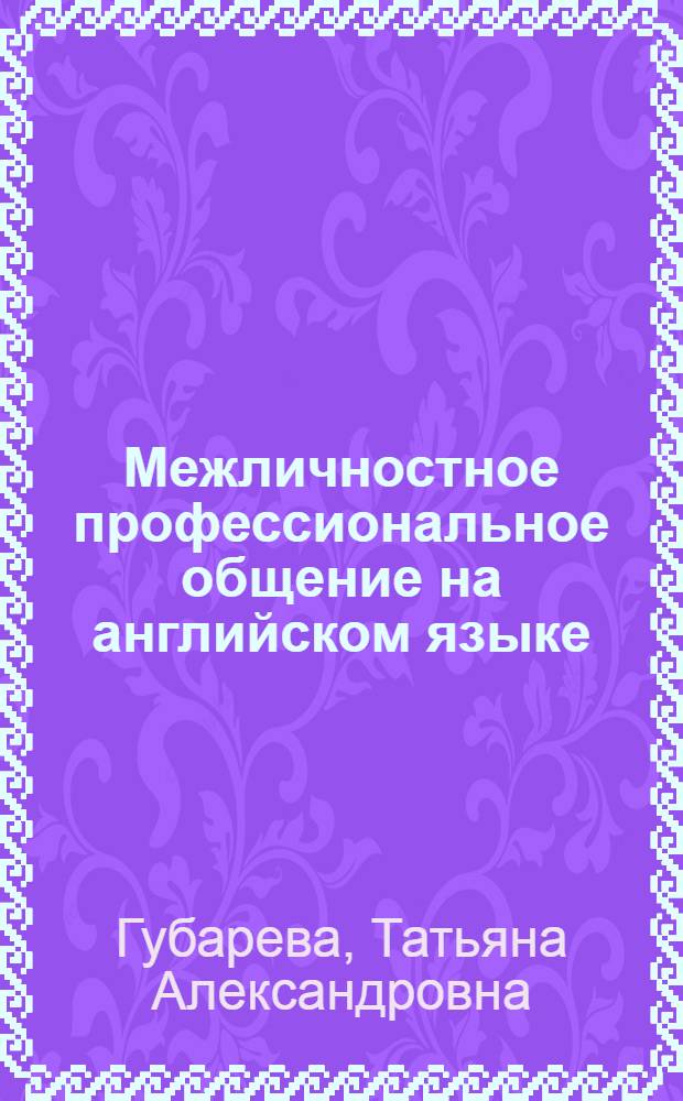 Межличностное профессиональное общение на английском языке : учебное пособие для студентов, изучающих специальность "Ветеринария"