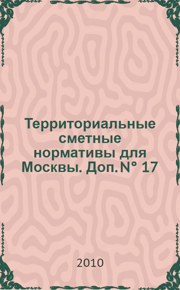 Территориальные сметные нормативы для Москвы. Доп. N° 17 : Территориальные сметные нормативы