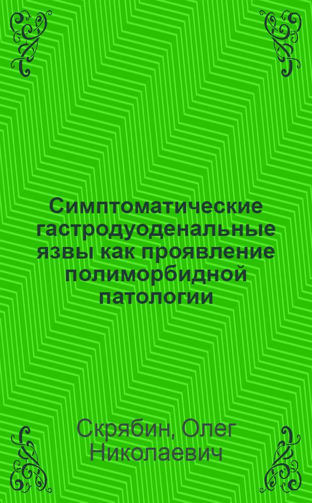Симптоматические гастродуоденальные язвы как проявление полиморбидной патологии : учебное пособие : для студентов старших курсов, интернов и врачей: терапевтов и хирургов
