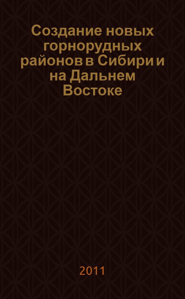 Создание новых горнорудных районов в Сибири и на Дальнем Востоке: проблемы и пути решения : труды Научно-практической конференции, Москва, 6-7 апреля 2011