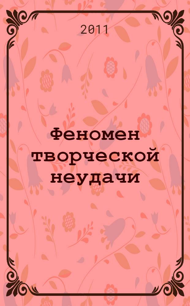 Феномен творческой неудачи : по материалам научного междисциплинарного семинара, 21 апреля 2010 г. в Уральском государственном университете им. А.М. Горького