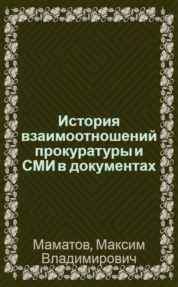 История взаимоотношений прокуратуры и СМИ в документах : (систематизированный сборник правовых актов и других материалов)
