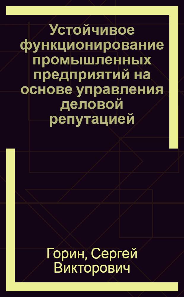 Устойчивое функционирование промышленных предприятий на основе управления деловой репутацией: теория, методология, практика : монография