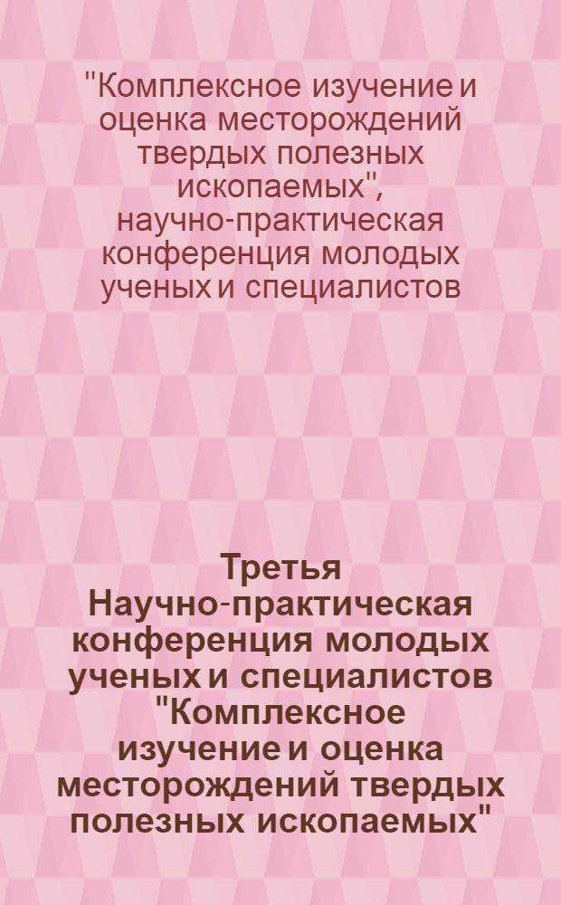 Третья Научно-практическая конференция молодых ученых и специалистов "Комплексное изучение и оценка месторождений твердых полезных ископаемых", 17-18 мая 2011 г. : тезисы докладов