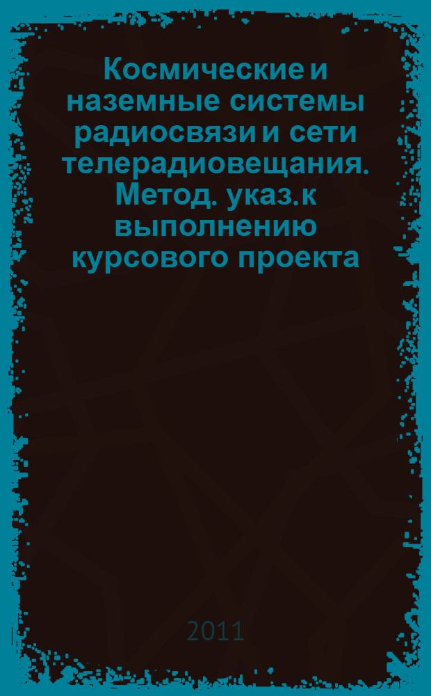 Космические и наземные системы радиосвязи и сети телерадиовещания. Метод. указ. к выполнению курсового проекта