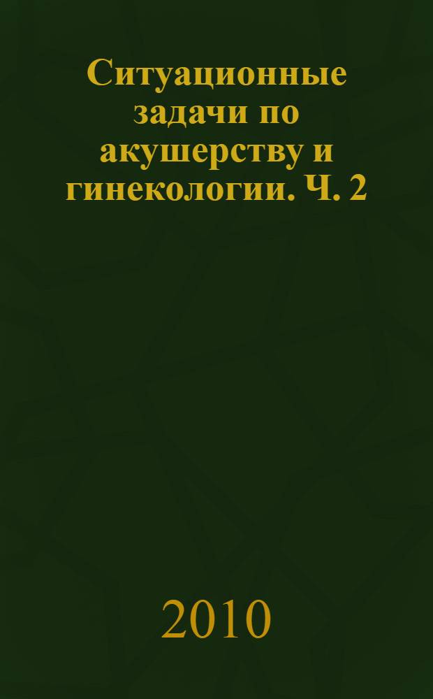 Ситуационные задачи по акушерству и гинекологии. Ч. 2 : Гинекология