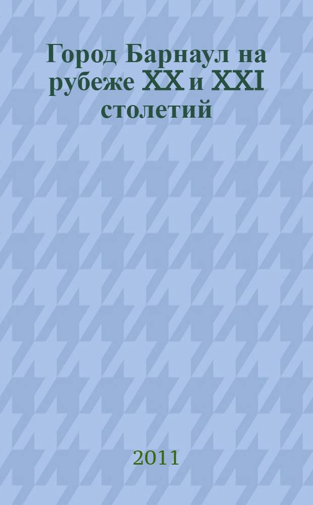 Город Барнаул на рубеже XX и XXI столетий : (природные условия, экология, экономика и социальная сфера)