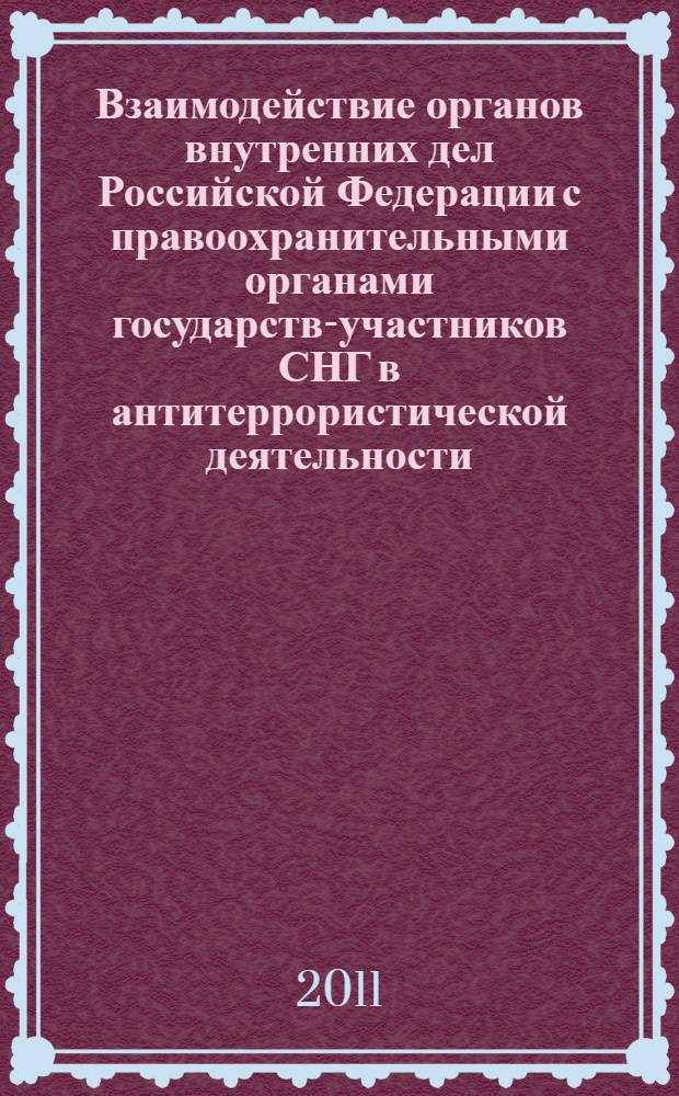 Взаимодействие органов внутренних дел Российской Федерации с правоохранительными органами государств-участников СНГ в антитеррористической деятельности : монография