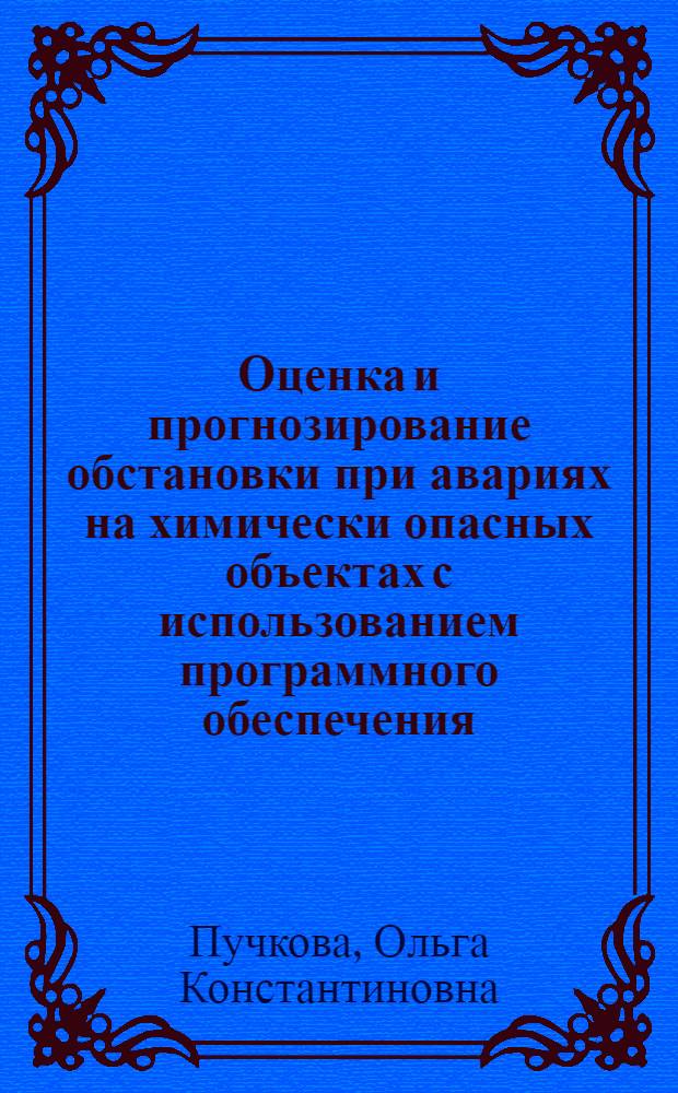 Оценка и прогнозирование обстановки при авариях на химически опасных объектах с использованием программного обеспечения : учебное пособие