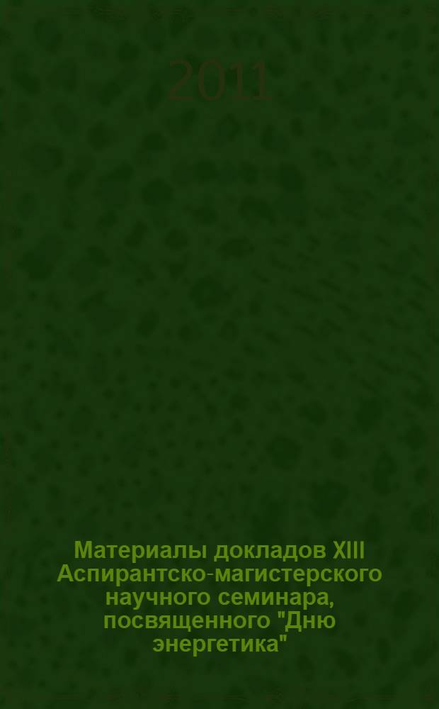 Материалы докладов XIII Аспирантско-магистерского научного семинара, посвященного "Дню энергетика", 1-5 декабря 2009 г. Т. 1