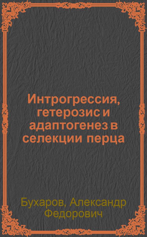 Интрогрессия, гетерозис и адаптогенез в селекции перца : монография