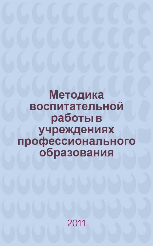 Методика воспитательной работы в учреждениях профессионального образования : учебное пособие : для студентов и магистров специальностей 050501 "Профессиональное обучение"