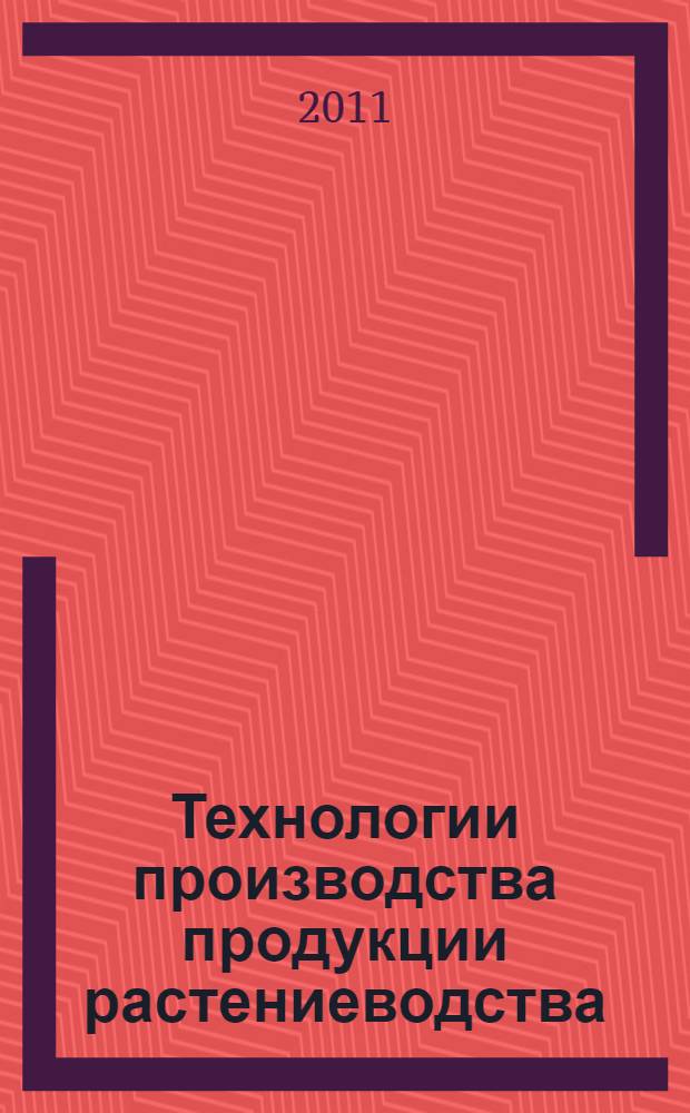 Технологии производства продукции растениеводства : учебное пособие для студентов высших учебных заведений, обучающихся по специальности 080502 Экономика и управление на предприятии АПК