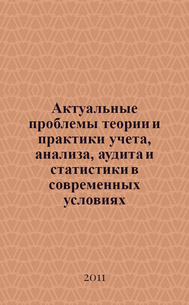 Актуальные проблемы теории и практики учета, анализа, аудита и статистики в современных условиях : монография