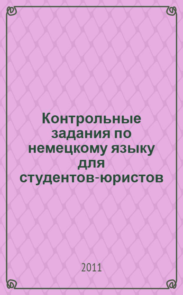 Контрольные задания по немецкому языку для студентов-юристов = Kontrollaufgaben fur Jurastudenten (Deutsch) : учебно-методическое пособие